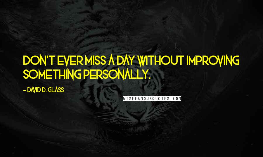 David D. Glass quotes: Don't ever miss a day without improving something personally.