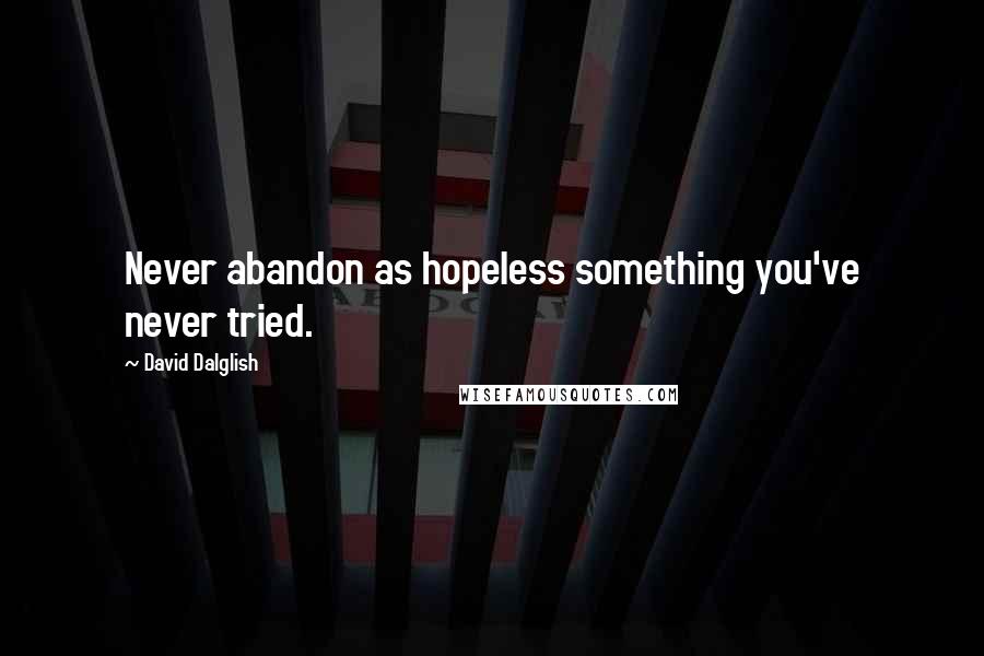 David Dalglish quotes: Never abandon as hopeless something you've never tried.