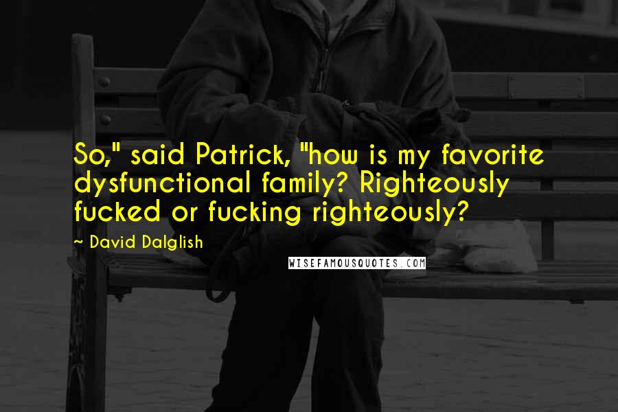David Dalglish quotes: So," said Patrick, "how is my favorite dysfunctional family? Righteously fucked or fucking righteously?