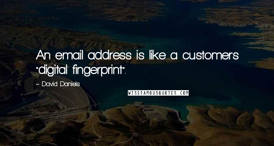 David Daniels quotes: An email address is like a customer's "digital fingerprint".