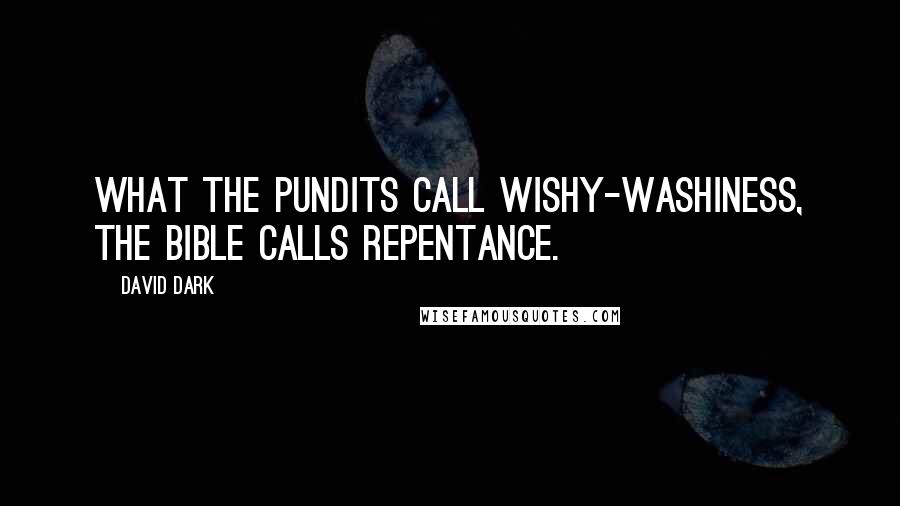 David Dark quotes: What the pundits call wishy-washiness, the Bible calls repentance.