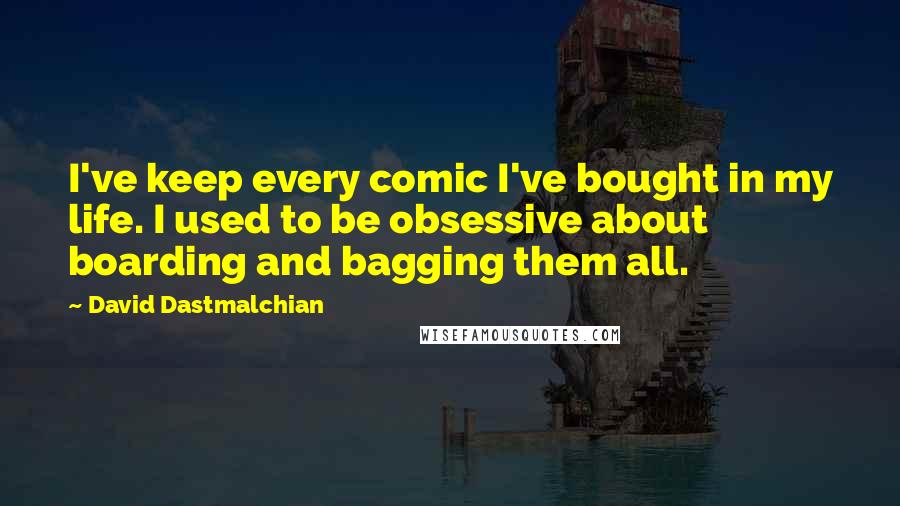 David Dastmalchian quotes: I've keep every comic I've bought in my life. I used to be obsessive about boarding and bagging them all.