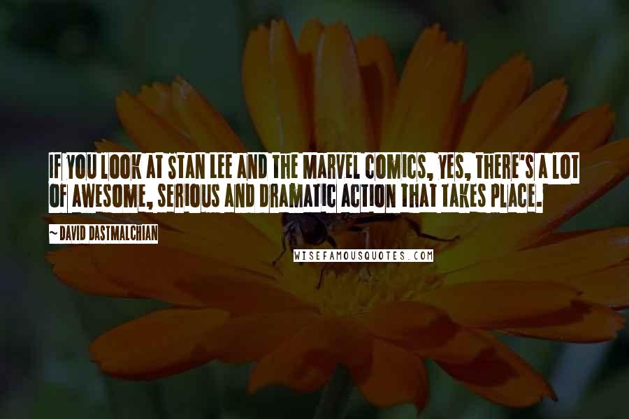 David Dastmalchian quotes: If you look at Stan Lee and the Marvel comics, yes, there's a lot of awesome, serious and dramatic action that takes place.