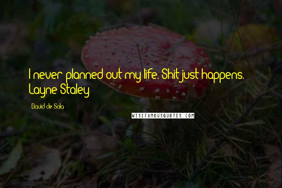 David De Sola quotes: I never planned out my life. Shit just happens. - Layne Staley