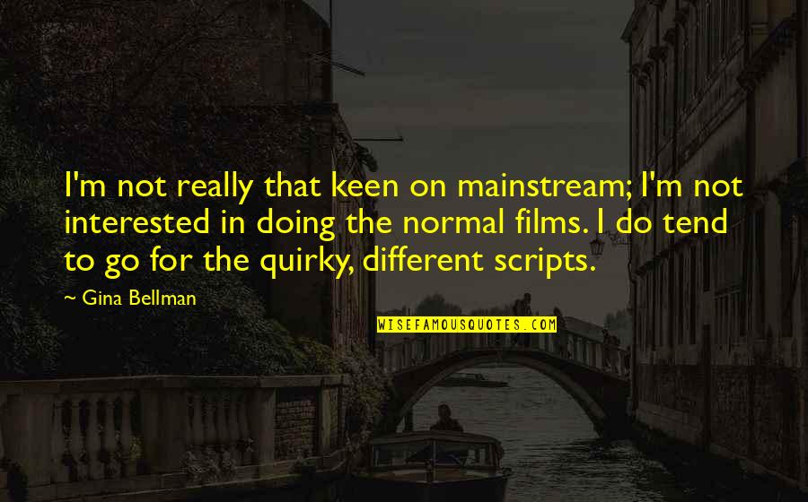 David Deangelo Quotes By Gina Bellman: I'm not really that keen on mainstream; I'm