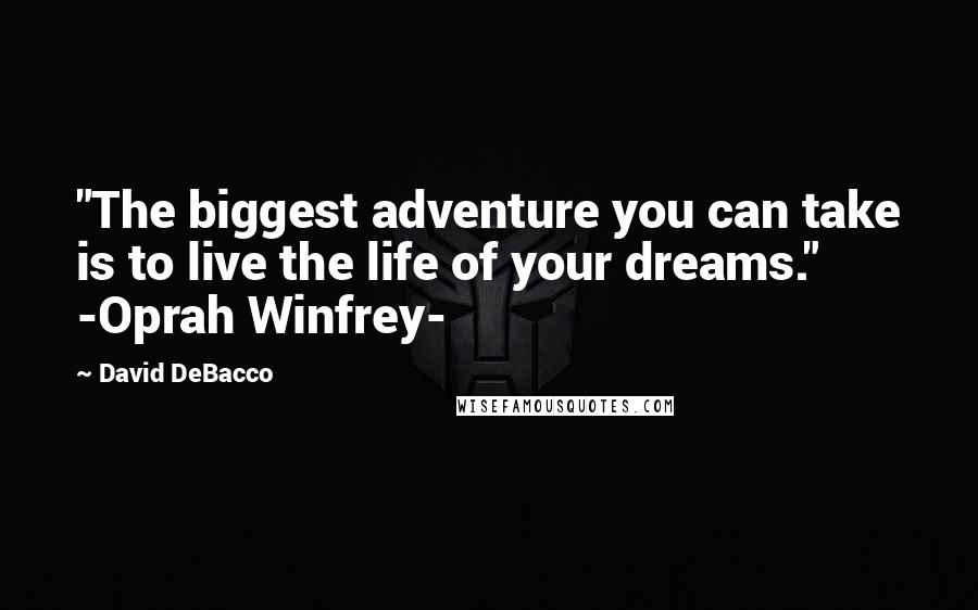 David DeBacco quotes: "The biggest adventure you can take is to live the life of your dreams." -Oprah Winfrey-
