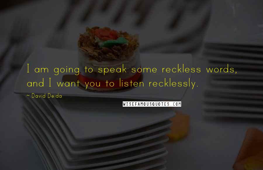 David Deida quotes: I am going to speak some reckless words, and I want you to listen recklessly.