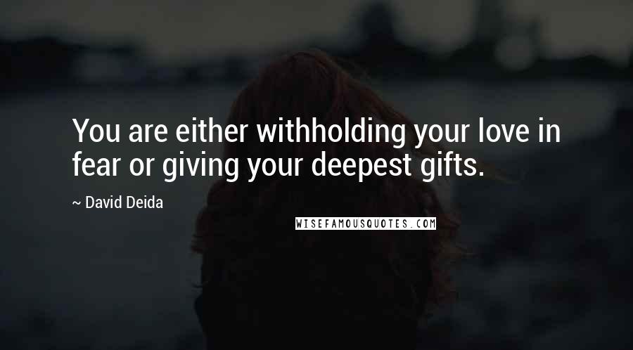 David Deida quotes: You are either withholding your love in fear or giving your deepest gifts.