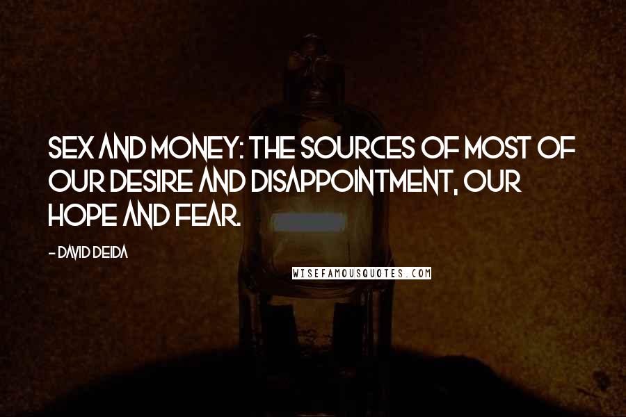 David Deida quotes: Sex and money: the sources of most of our desire and disappointment, our hope and fear.
