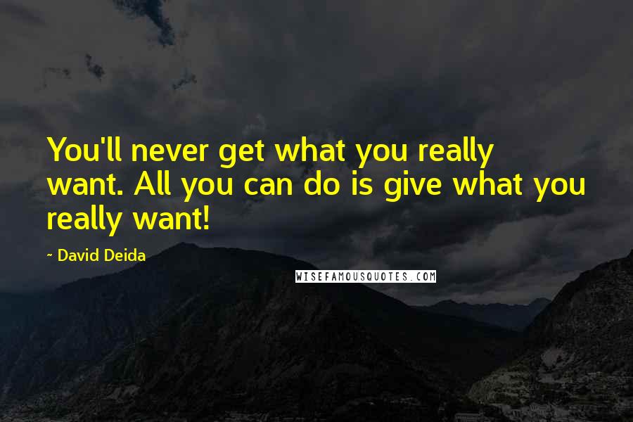 David Deida quotes: You'll never get what you really want. All you can do is give what you really want!