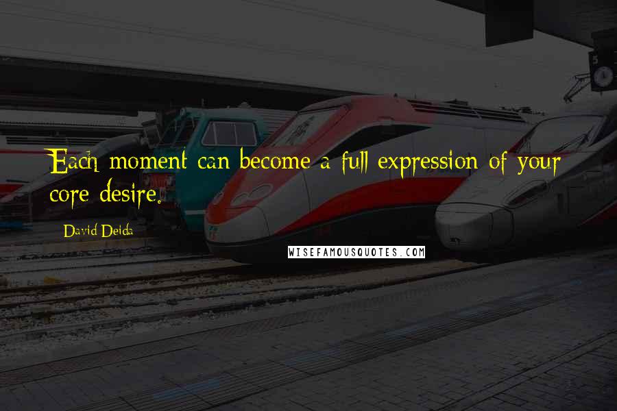 David Deida quotes: Each moment can become a full expression of your core desire.