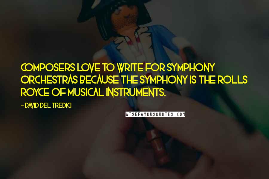 David Del Tredici quotes: Composers love to write for symphony orchestras because the symphony is the Rolls Royce of musical instruments.