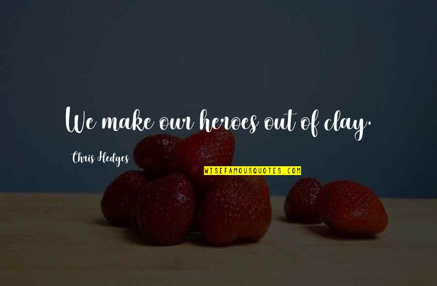 David Della Rocco Quotes By Chris Hedges: We make our heroes out of clay. David Della Rocco Quotes By Chris Hedges: We make our heroes out of clay.