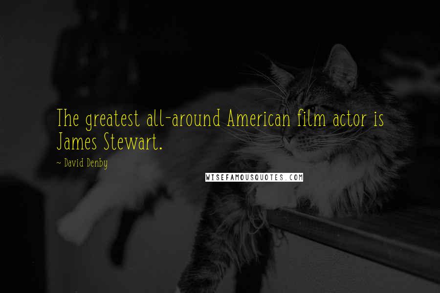 David Denby quotes: The greatest all-around American film actor is James Stewart.