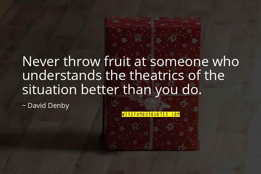 David Denby Quotes By David Denby: Never throw fruit at someone who understands the