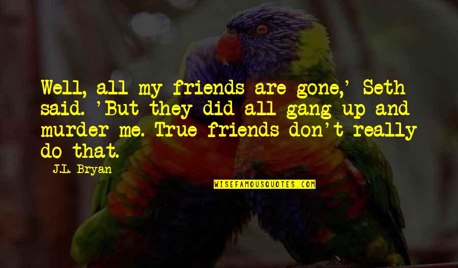 David Desrosiers Inspirational Quotes By J.L. Bryan: Well, all my friends are gone,' Seth said.