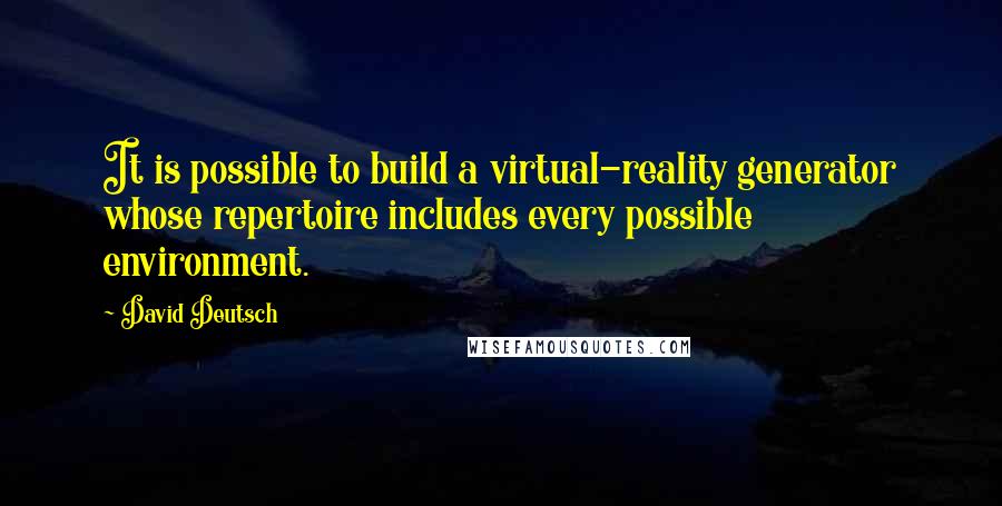 David Deutsch quotes: It is possible to build a virtual-reality generator whose repertoire includes every possible environment.