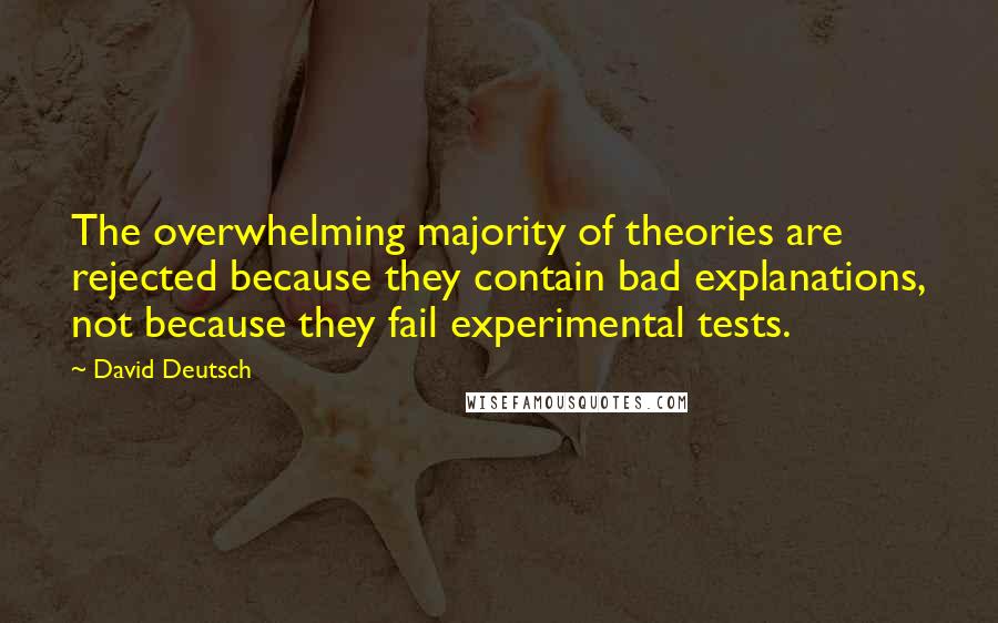 David Deutsch quotes: The overwhelming majority of theories are rejected because they contain bad explanations, not because they fail experimental tests.