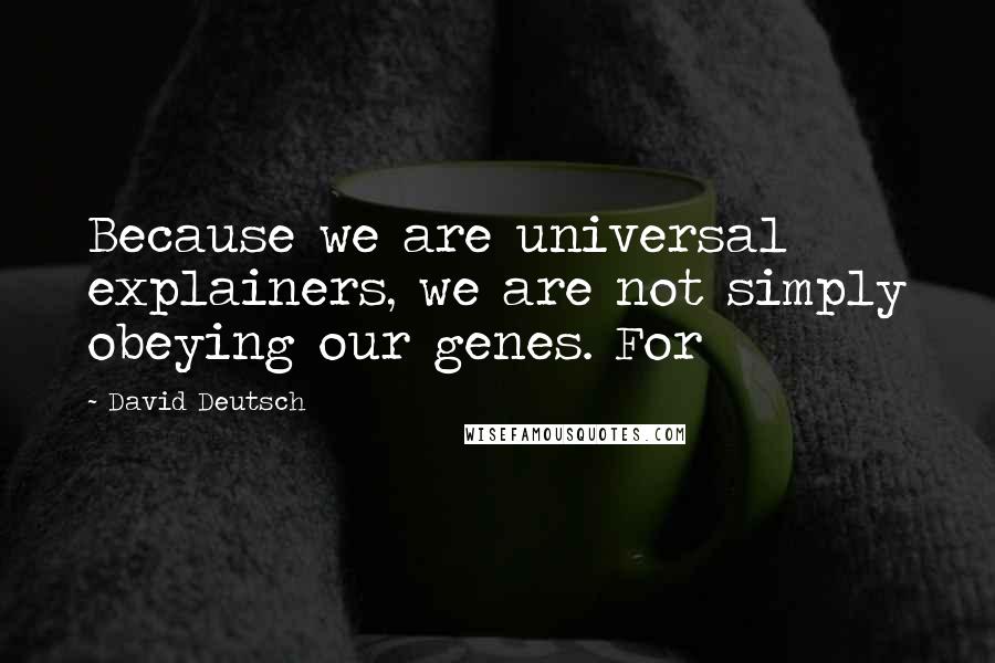 David Deutsch quotes: Because we are universal explainers, we are not simply obeying our genes. For