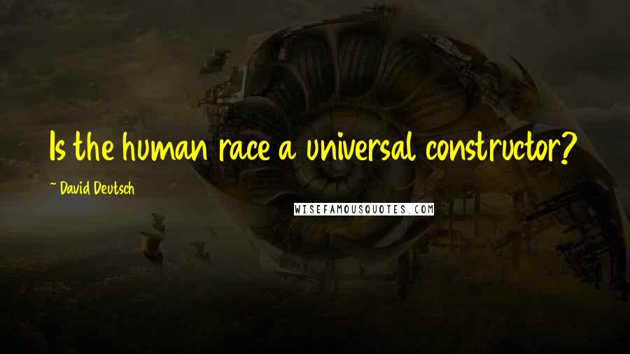David Deutsch quotes: Is the human race a universal constructor?