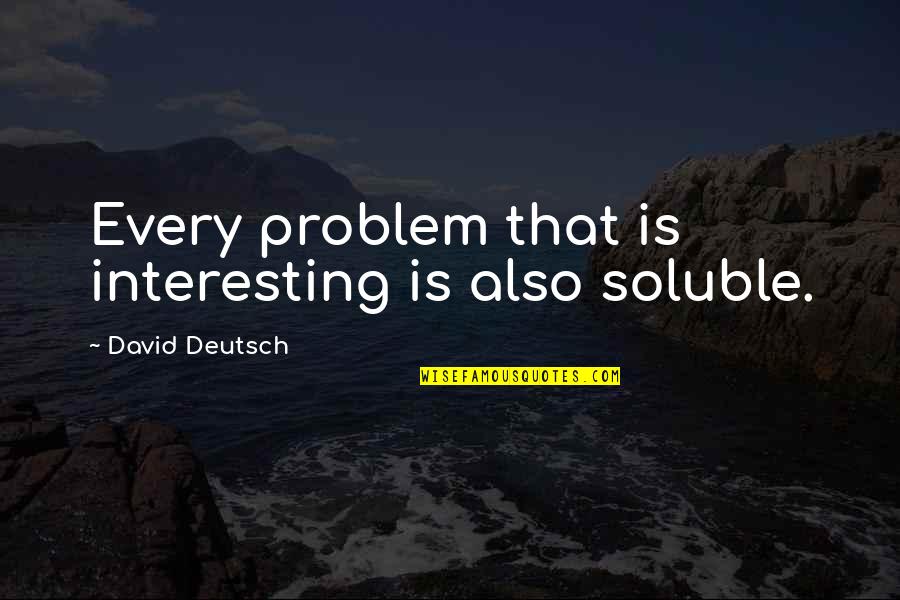 David Deutsch Quotes By David Deutsch: Every problem that is interesting is also soluble. David Deutsch Quotes By David Deutsch: Every problem that is interesting is also soluble.