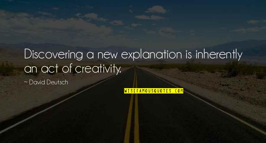 David Deutsch Quotes By David Deutsch: Discovering a new explanation is inherently an act