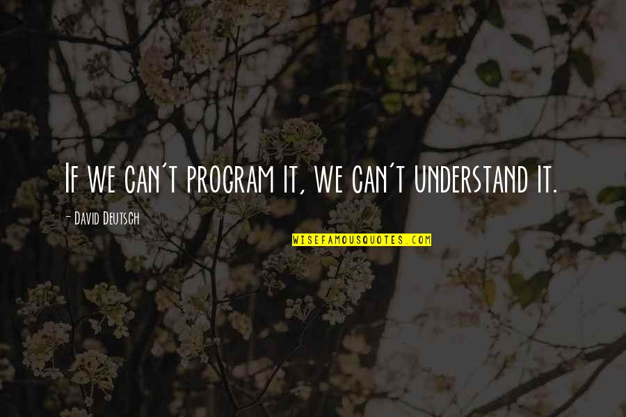David Deutsch Quotes By David Deutsch: If we can't program it, we can't understand