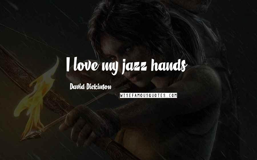 David Dickinson quotes: I love my jazz hands!