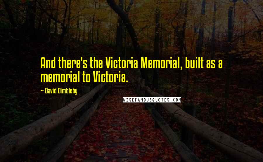 David Dimbleby quotes: And there's the Victoria Memorial, built as a memorial to Victoria.