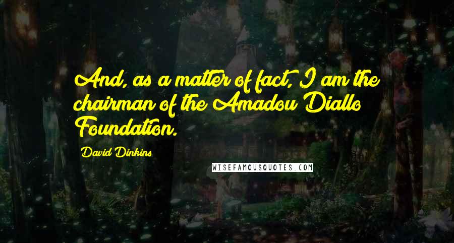 David Dinkins quotes: And, as a matter of fact, I am the chairman of the Amadou Diallo Foundation.