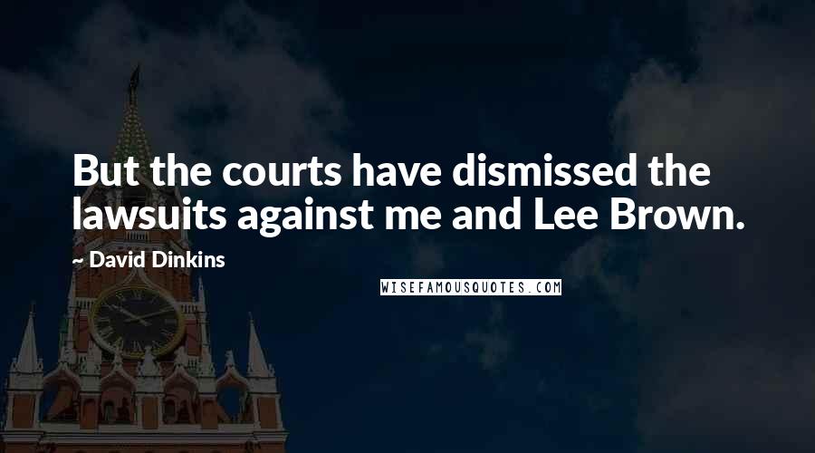 David Dinkins quotes: But the courts have dismissed the lawsuits against me and Lee Brown.