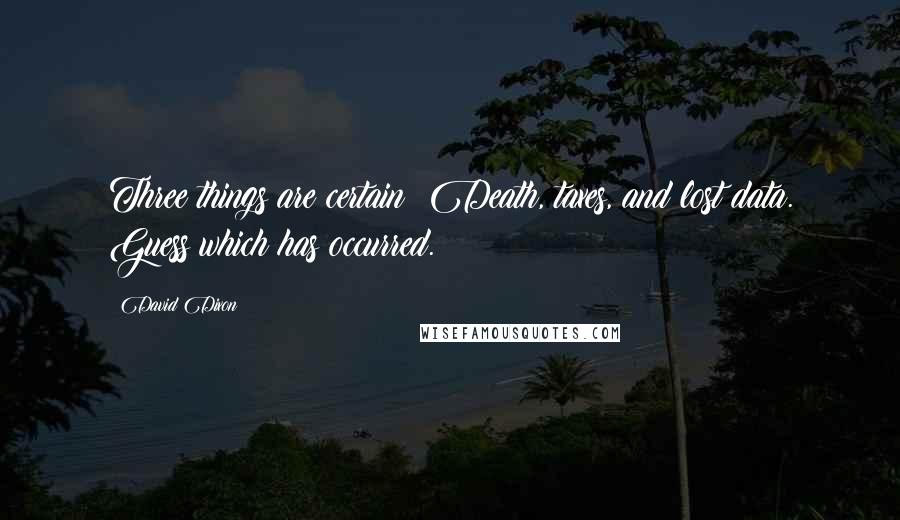 David Dixon quotes: Three things are certain: Death, taxes, and lost data. Guess which has occurred.