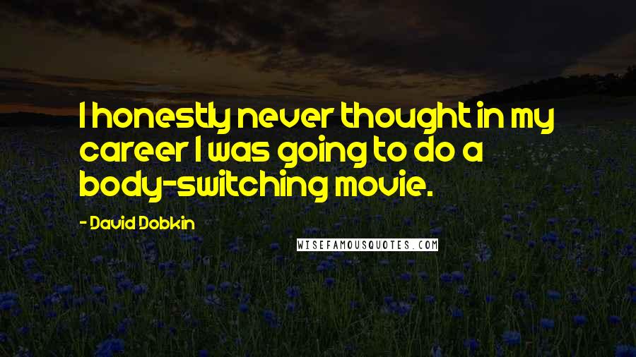 David Dobkin quotes: I honestly never thought in my career I was going to do a body-switching movie.