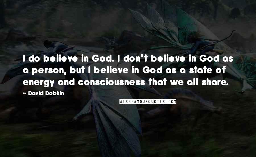 David Dobkin quotes: I do believe in God. I don't believe in God as a person, but I believe in God as a state of energy and consciousness that we all share.