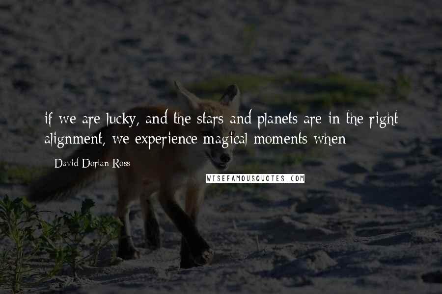 David-Dorian Ross quotes: if we are lucky, and the stars and planets are in the right alignment, we experience magical moments when