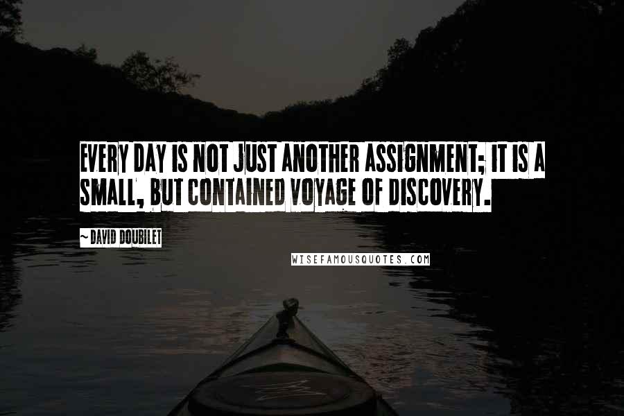 David Doubilet quotes: Every day is not just another assignment; it is a small, but contained voyage of discovery.