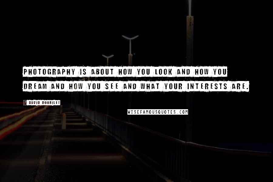 David Doubilet quotes: Photography is about how you look and how you dream and how you see and what your interests are.