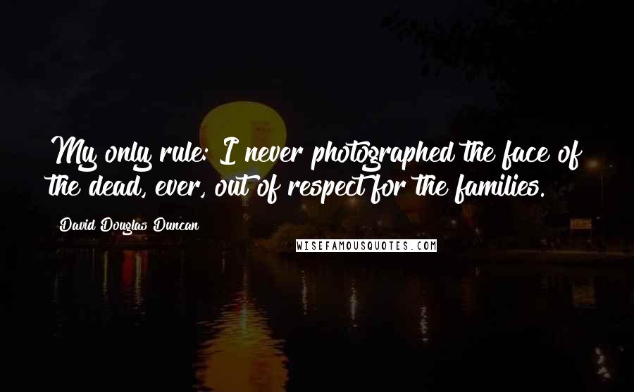 David Douglas Duncan quotes: My only rule: I never photographed the face of the dead, ever, out of respect for the families.