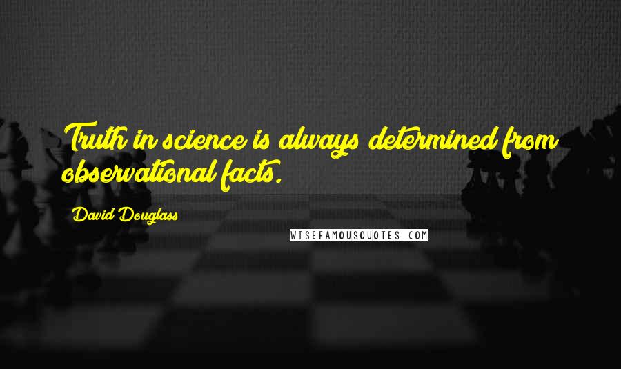 David Douglass quotes: Truth in science is always determined from observational facts. David Douglass quotes: Truth in science is always determined from observational facts.
