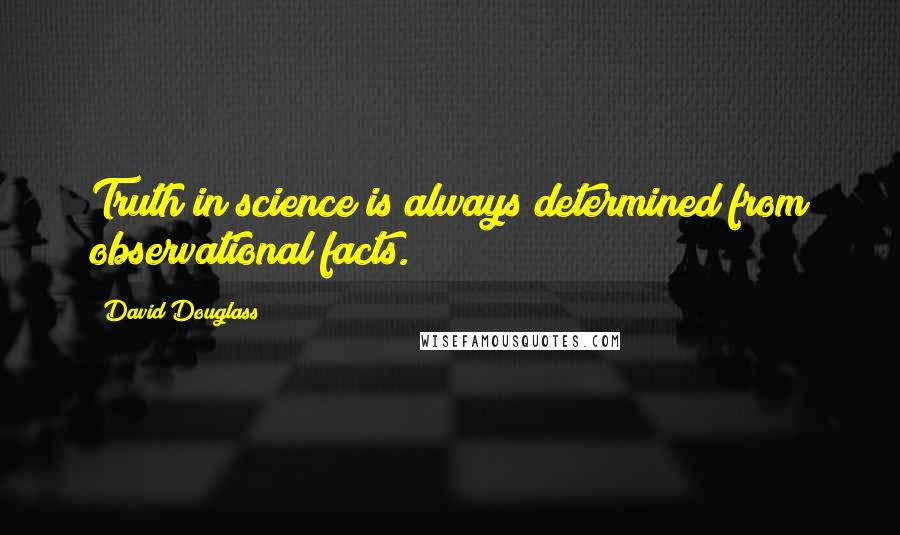 David Douglass quotes: Truth in science is always determined from observational facts.