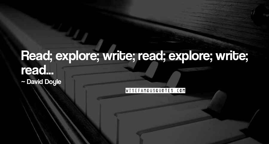 David Doyle quotes: Read; explore; write; read; explore; write; read...