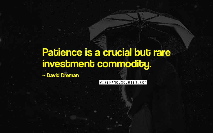 David Dreman quotes: Patience is a crucial but rare investment commodity.