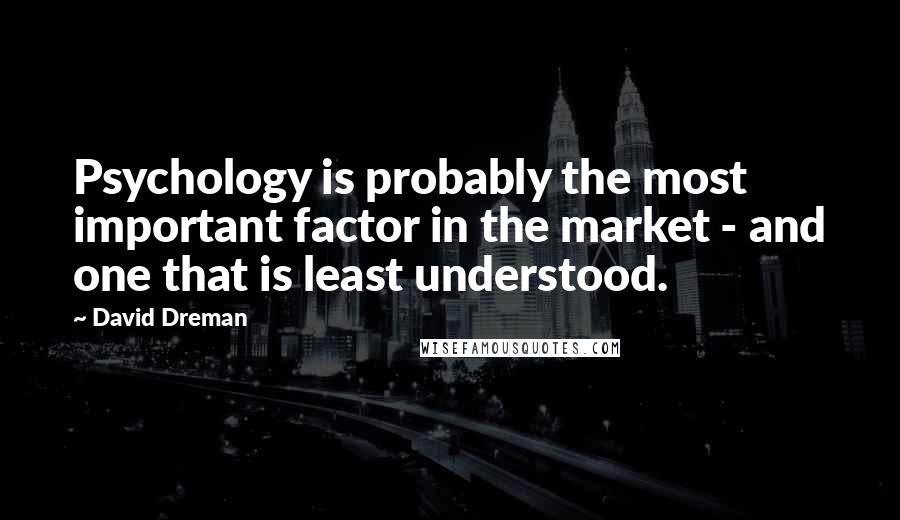 David Dreman quotes: Psychology is probably the most important factor in the market - and one that is least understood.