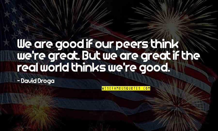 David Droga Quotes By David Droga: We are good if our peers think we're