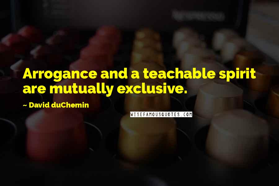 David DuChemin quotes: Arrogance and a teachable spirit are mutually exclusive.