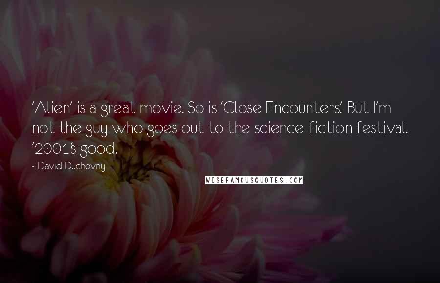 David Duchovny quotes: 'Alien' is a great movie. So is 'Close Encounters.' But I'm not the guy who goes out to the science-fiction festival. '2001's good.