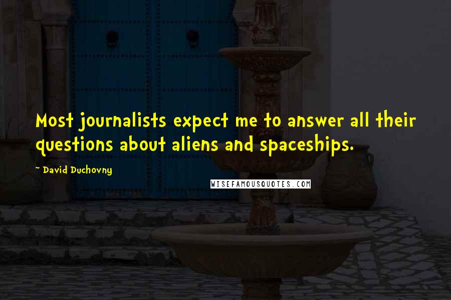 David Duchovny quotes: Most journalists expect me to answer all their questions about aliens and spaceships.