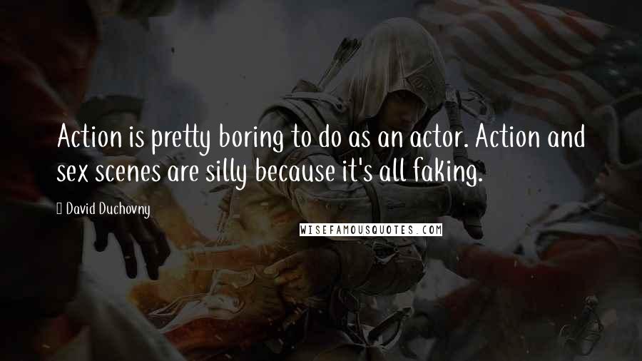 David Duchovny quotes: Action is pretty boring to do as an actor. Action and sex scenes are silly because it's all faking.