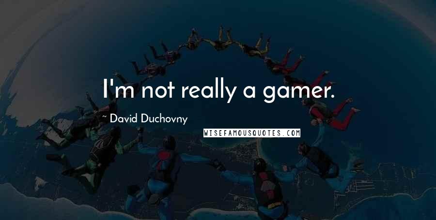 David Duchovny quotes: I'm not really a gamer.