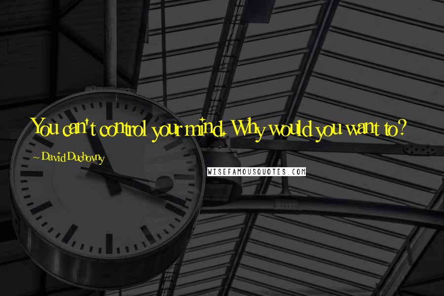 David Duchovny quotes: You can't control your mind. Why would you want to?